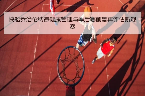 快船乔治伦纳德健康管理与季后赛前景再评估新观察