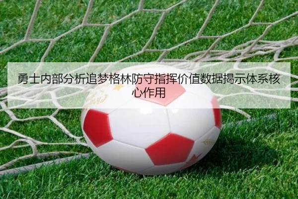 勇士内部分析追梦格林防守指挥价值数据揭示体系核心作用