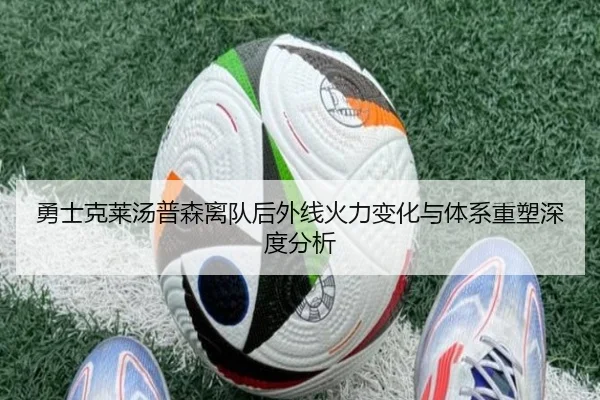 勇士克莱汤普森离队后外线火力变化与体系重塑深度分析