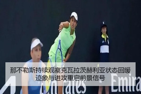 那不勒斯持续观察克瓦拉茨赫利亚状态回暖迹象与进攻重启前景信号