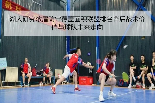 湖人研究浓眉防守覆盖面积联盟排名背后战术价值与球队未来走向（kaiyun）