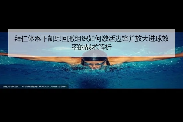 拜仁体系下凯恩回撤组织如何激活边锋并放大进球效率的战术解析
