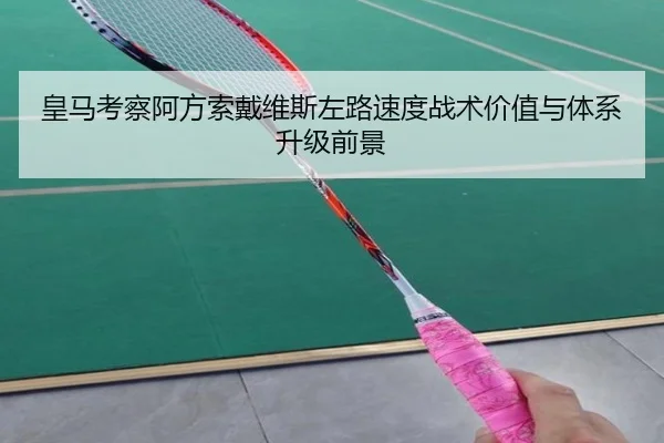 皇马考察阿方索戴维斯左路速度战术价值与体系升级前景 | kaiyun
