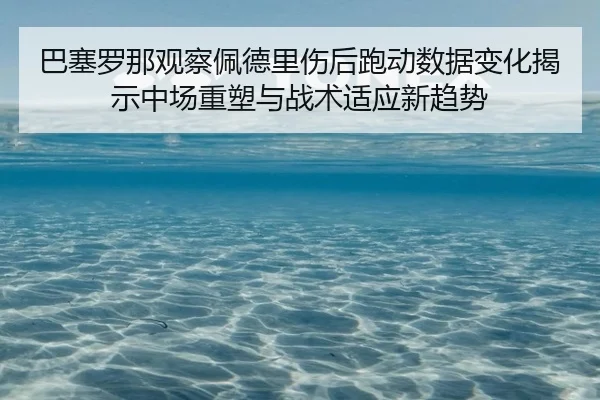 巴塞罗那观察佩德里伤后跑动数据变化揭示中场重塑与战术适应新趋势（kaiyun）
