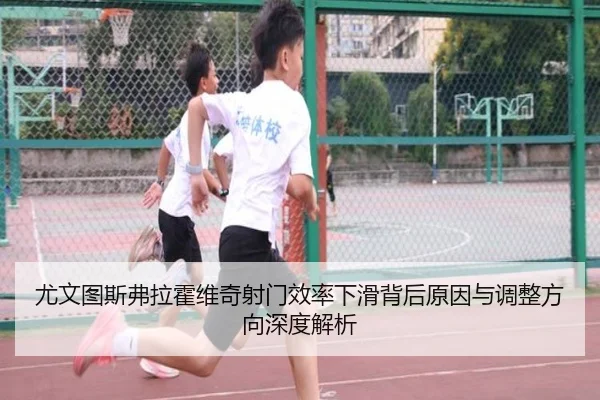 尤文图斯弗拉霍维奇射门效率下滑背后原因与调整方向深度解析 - kaiyun