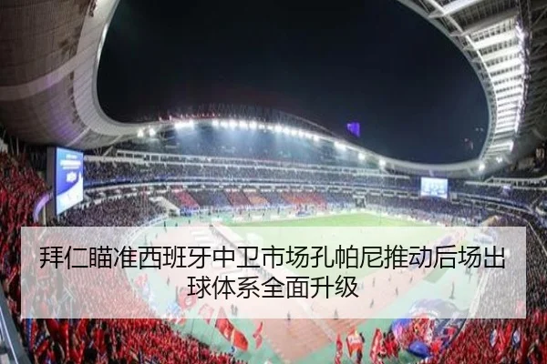 拜仁瞄准西班牙中卫市场孔帕尼推动后场出球体系全面升级 - kaiyun